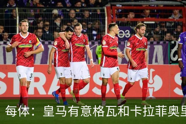 每体：皇马有意格瓦和卡拉菲奥里，施洛特贝克是第三顺位引援人选