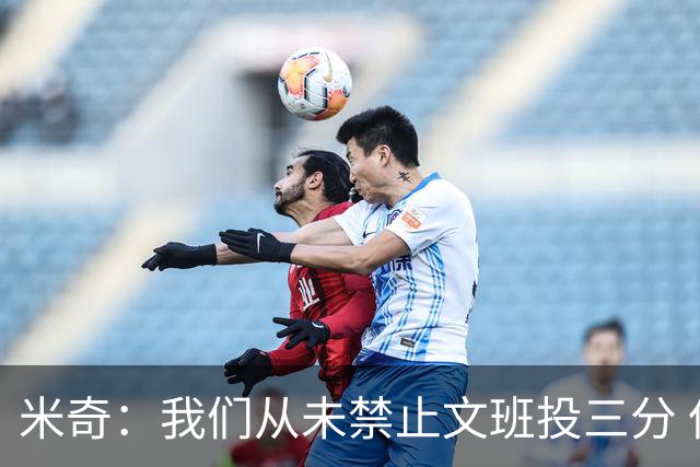 米奇：我们从未禁止文班投三分 但确实更希望他更多冲击篮筐