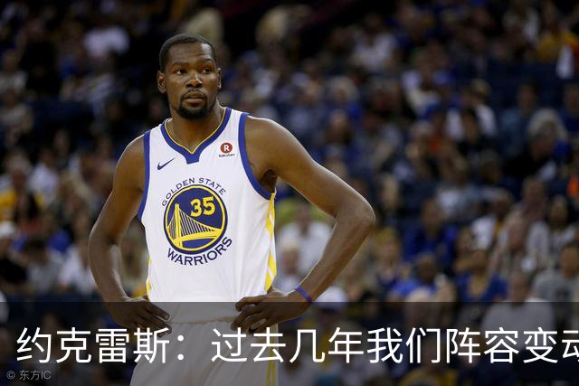 约克雷斯：过去几年我们阵容变动很大，如今彼此已建立了良好默契