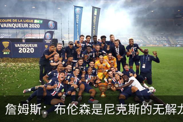 詹姆斯：布伦森是尼克斯的无解龙头 马刺G1急躁失误太多！